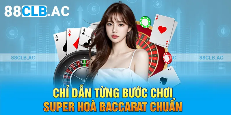 Chỉ dẫn từng bước chơi super hoà Baccarat chuẩn 