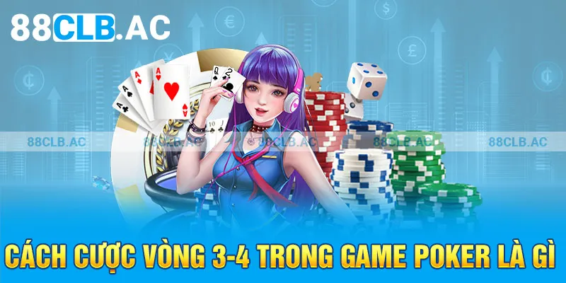 Cách cược vòng 3-4 trong game poker là gì